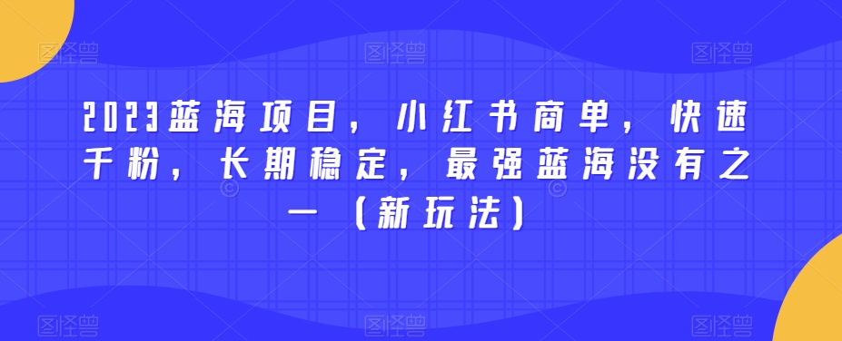 2023蓝海项目，小红书商单，快速千粉，长期稳定，最强蓝海没有之一（新玩法）-八爪鱼资源库