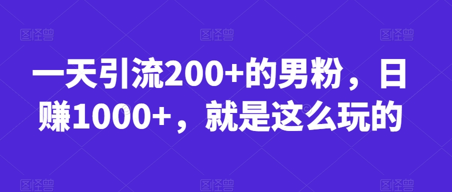 一天引流200+的男粉，日赚1000+，就是这么玩的【揭秘】-八爪鱼资源库