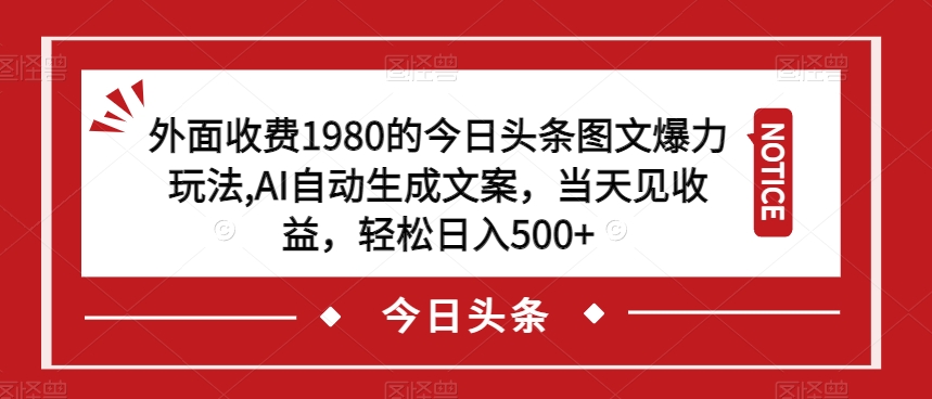 外面收费1980的今日头条图文爆力玩法，AI自动生成文案，当天见收益，轻松日入500+【揭秘】-八爪鱼资源库