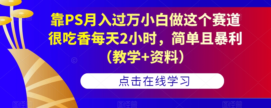 靠PS月入过万小白做这个赛道很吃香每天2小时，简单且暴利（教学+资料）-八爪鱼资源库