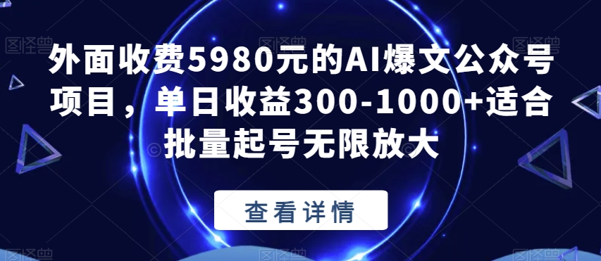 外面收费5980元的AI爆文公众号项目，单日收益300-1000+适合批量起号无限放大【揭秘】-八爪鱼资源库