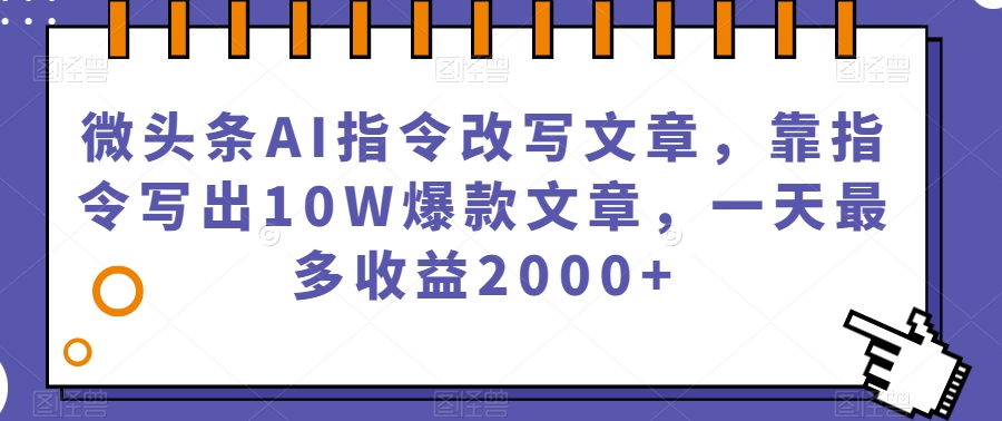 微头条AI指令改写文章，靠指令写出10W爆款文章，一天最多收益2000+【揭秘】-八爪鱼资源库