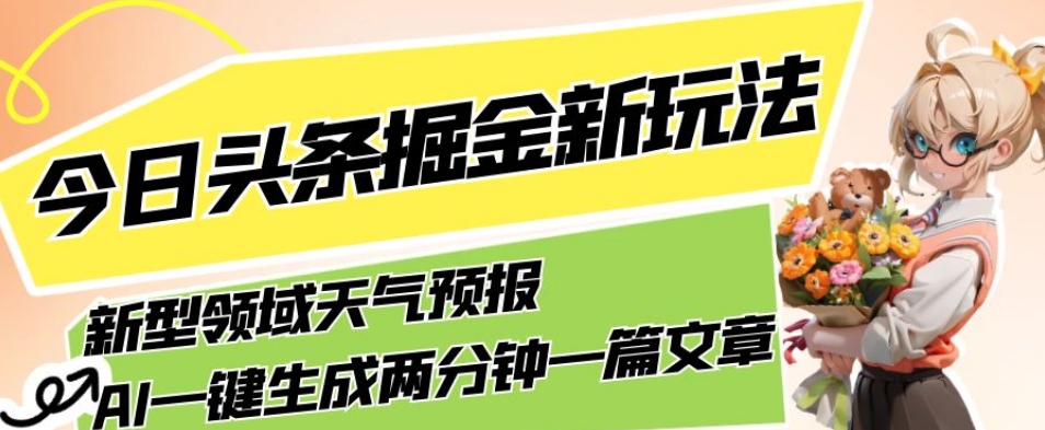 今日头条掘金新玩法，关于新型领域天气预报，AI一键生成两分钟一篇文章，复制粘贴轻松月入5000+-八爪鱼资源库