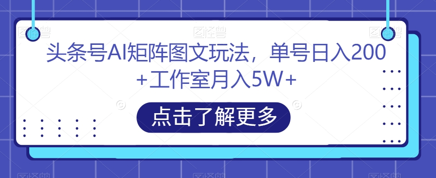 头条号AI矩阵图文玩法,单号日入200+工作室月入5W+【揭秘】-八爪鱼资源库