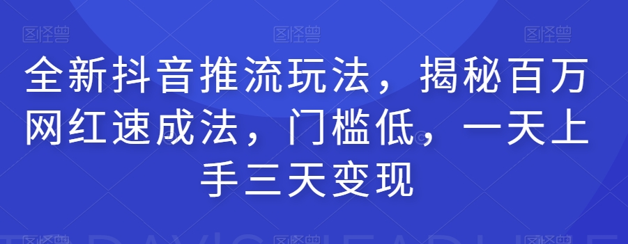 全新抖音推流玩法，揭秘百万网红速成法，门槛低，一天上手三天变现-八爪鱼资源库