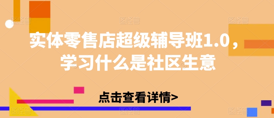 实体零售店超级辅导班1.0，学习什么是社区生意-八爪鱼资源库