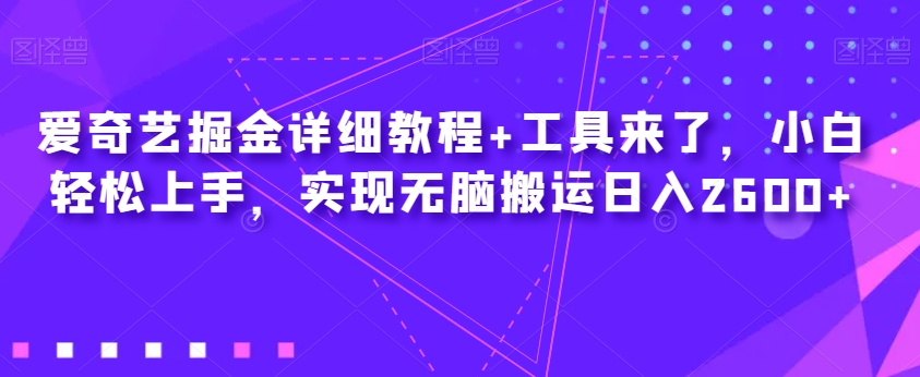 爱奇艺掘金详细教程+工具来了，小白轻松上手，实现无脑搬运日入2600+-八爪鱼资源库