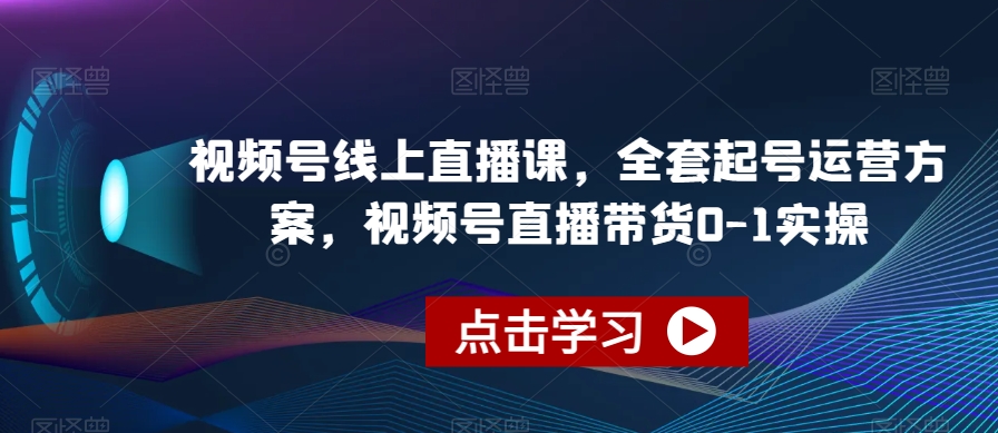 视频号线上直播课，全套起号运营方案，视频号直播带货0-1实操-八爪鱼资源库