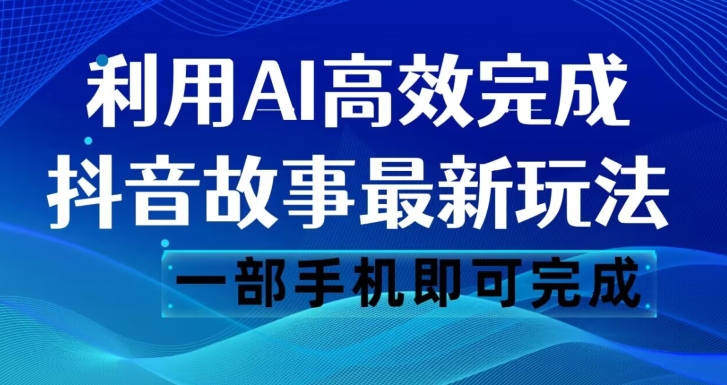 抖音故事最新玩法,通过AI一键生成文案和视频,日收入500一部手机即可完成【揭秘】-八爪鱼资源库