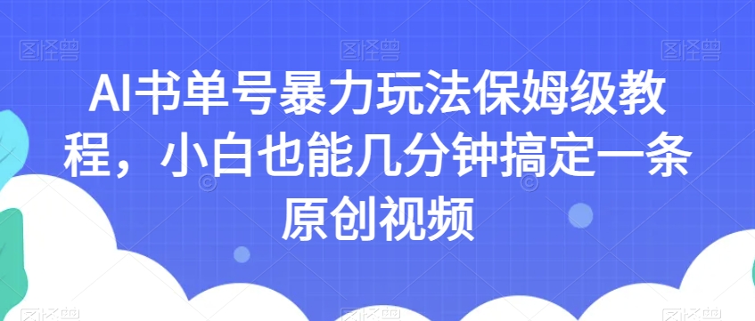 AI书单号暴力玩法保姆级教程，小白也能几分钟搞定一条原创视频【揭秘】-八爪鱼资源库