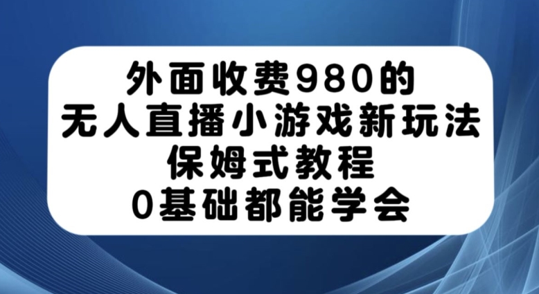 外面收费980的无人直播小游戏新玩法，保姆式教程，0基础都能学会【揭秘】-八爪鱼资源库
