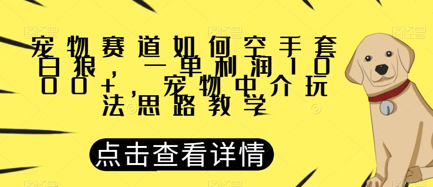 宠物赛道如何空手套白狼，一单利润1000+，宠物中介玩法思路教学【揭秘】-八爪鱼资源库