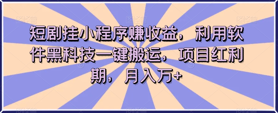短剧挂小程序赚收益，利用软件黑科技一键搬运，项目红利期，月入万+【揭秘】-八爪鱼资源库
