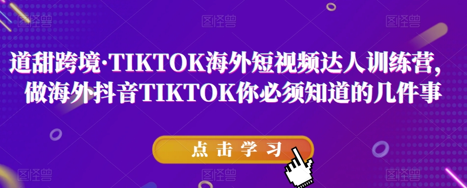 道甜跨境·TIKTOK海外短视频达人训练营,做海外抖音TIKTOK你必须知道的几件事-八爪鱼资源库