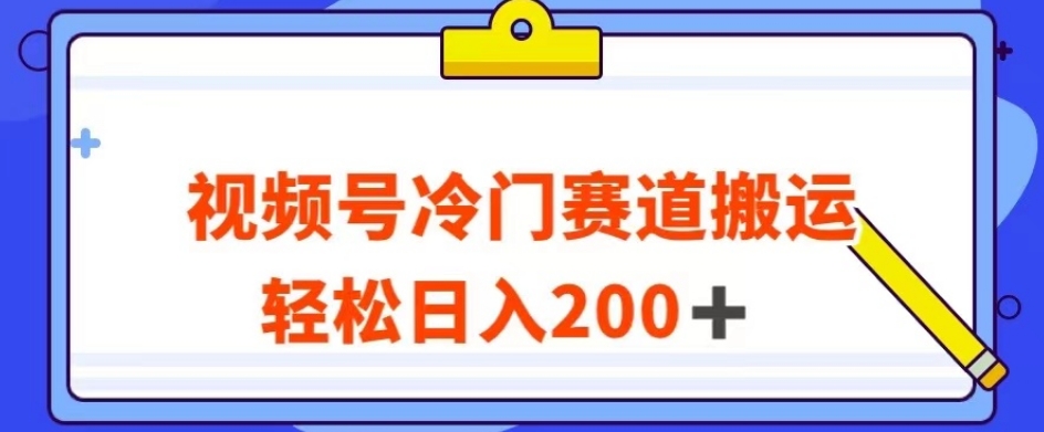 视频号最新冷门赛道搬运玩法，轻松日入200+【揭秘】-八爪鱼资源库
