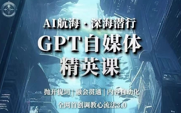 AI航海·深海潜行，GPT自媒体精英课，全网首创调教心流法3.0-八爪鱼资源库