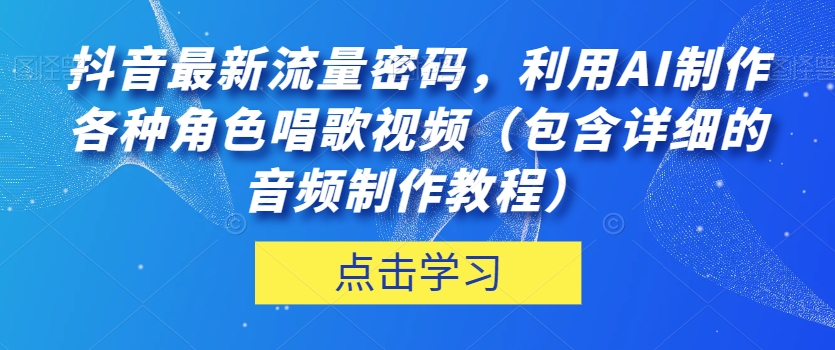抖音最新流量密码,利用AI制作各种角色唱歌视频(包含详细的音频制作教程)【揭秘】-八爪鱼资源库
