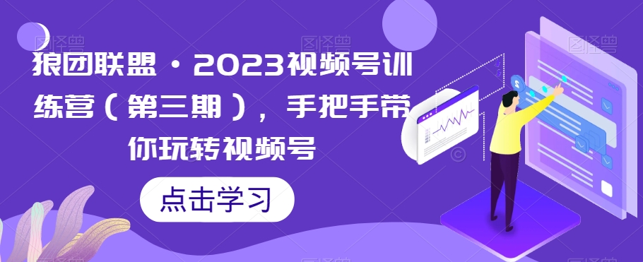 狼团联盟·2023视频号训练营（第三期），手把手带你玩转视频号-八爪鱼资源库