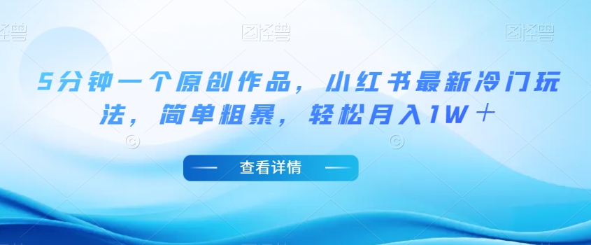 5分钟一个原创作品，小红书最新冷门玩法，简单粗暴，轻松月入1W＋【揭秘】-八爪鱼资源库