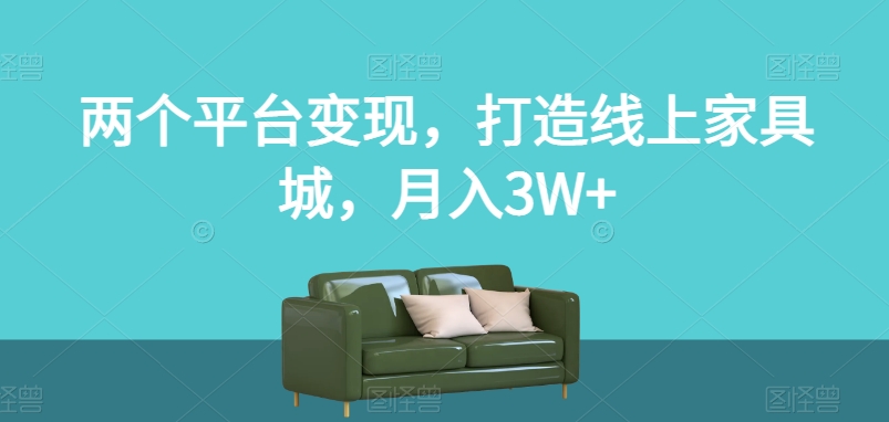 两个平台变现，打造线上家具城，月入3W+【揭秘】-八爪鱼资源库