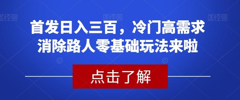 首发日入三百，冷门高需求消除路人零基础玩法来啦【揭秘】-八爪鱼资源库