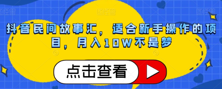 抖音民间故事汇，适合新手操作的项目，月入10W不是梦【揭秘】-八爪鱼资源库