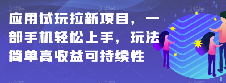 应用试玩拉新项目，一部手机轻松上手，玩法简单高收益可持续性【揭秘】-八爪鱼资源库