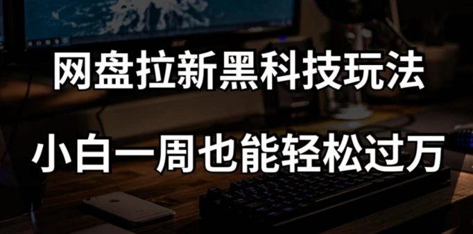 网盘拉新黑科技玩法,小白一周也能轻松过万【全套视频教程+黑科技】【揭秘】-八爪鱼资源库