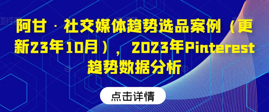 阿甘·社交媒体趋势选品案例（更新23年10月），2023年Pinterest趋势数据分析-八爪鱼资源库