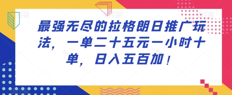 最强无尽的拉格朗日推广玩法，一单二十五元一小时十单，日入五百加！-八爪鱼资源库