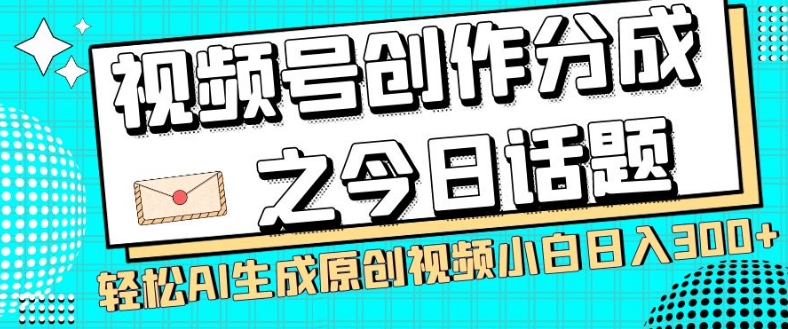 视频号创作分成之今日话题，两种方法，轻松AI生成原创视频，小白日入300+-八爪鱼资源库