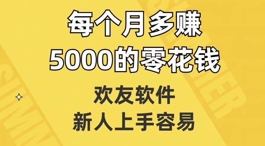 欢友软件，新人上手容易，每个月多赚5000的零花钱【揭秘】-八爪鱼资源库