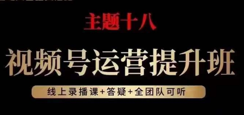 视频号运营提升班，从底层逻辑讲，2023年最佳流量红利！-八爪鱼资源库