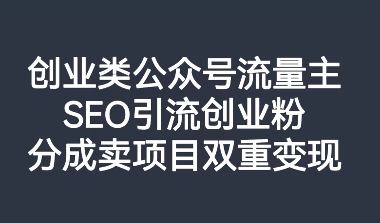 创业类公众号流量主，SEO引流创业粉，分成卖项目双重变现【揭秘】-八爪鱼资源库