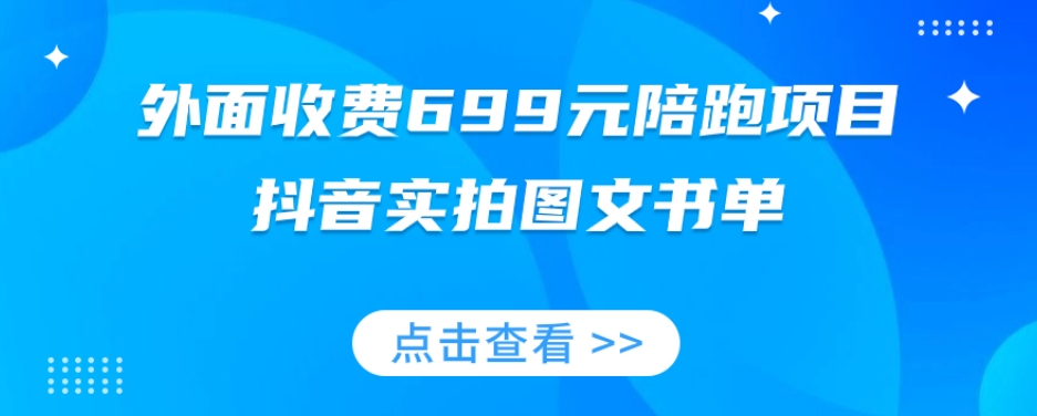 外面收费699元陪跑项目，抖音实拍图文书单，图文带货全攻略-八爪鱼资源库
