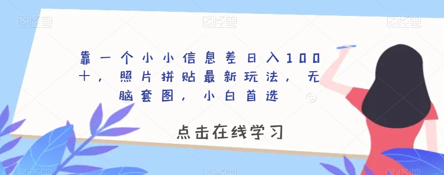 靠一个小小信息差日入100＋，照片拼贴最新玩法，无脑套图，小白首选【揭秘】-八爪鱼资源库