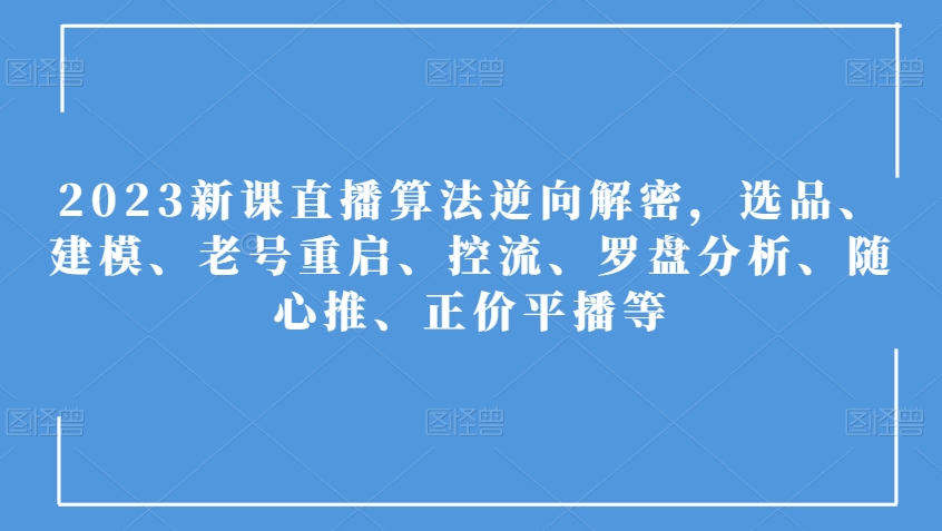 2023新课直播算法逆向解密，选品、建模、老号重启、控流、罗盘分析、随心推、正价平播等-八爪鱼资源库
