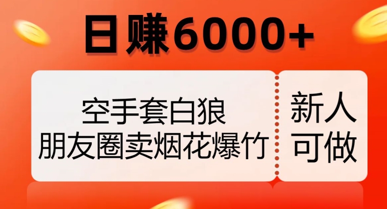 空手套白狼，朋友圈卖烟花爆竹，日赚6000+【揭秘】-八爪鱼资源库
