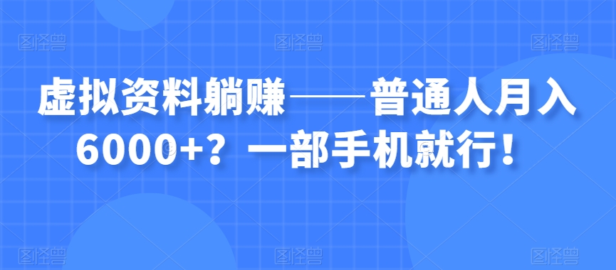 虚拟资料躺赚——普通人月入6000+？一部手机就行！-八爪鱼资源库