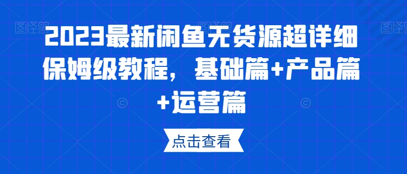 2023最新闲鱼无货源超详细保姆级教程，基础篇+产品篇+运营篇-八爪鱼资源库