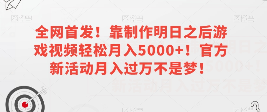 全网首发！靠制作明日之后游戏视频轻松月入5000+！官方新活动月入过万不是梦！【揭秘】-八爪鱼资源库