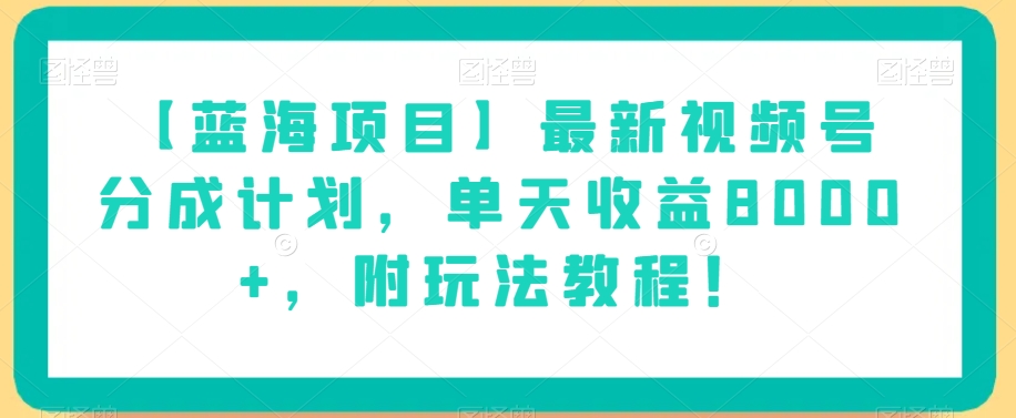 【蓝海项目】最新视频号分成计划，单天收益8000+，附玩法教程！-八爪鱼资源库