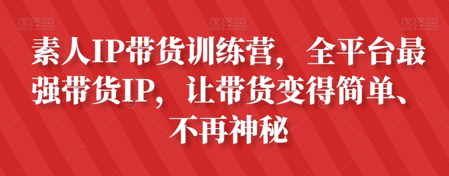 素人IP带货训练营,全平台最强带货IP,让带货变得简单、不再神秘-八爪鱼资源库
