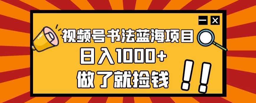 视频号书法蓝海项目，玩法简单，日入1000+【揭秘】-八爪鱼资源库