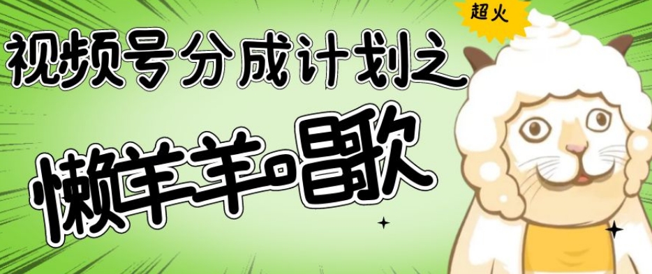 视频号分成计划之懒羊羊唱歌，羊村的羊唱歌号爆火，操作简单，收益轻松破千【揭秘】-八爪鱼资源库