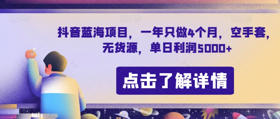 抖音蓝海项目，一年只做4个月，空手套，无货源，单日利润5000+【揭秘】-八爪鱼资源库
