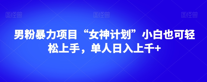 男粉暴力项目“女神计划”小白也可轻松上手，单人日入上千+【揭秘】-八爪鱼资源库