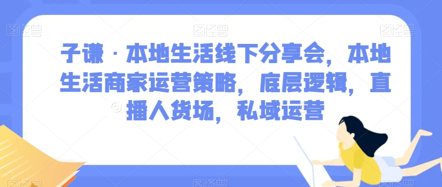 子谦·本地生活线下分享会，本地生活商家运营策略，底层逻辑，直播人货场，私域运营-八爪鱼资源库