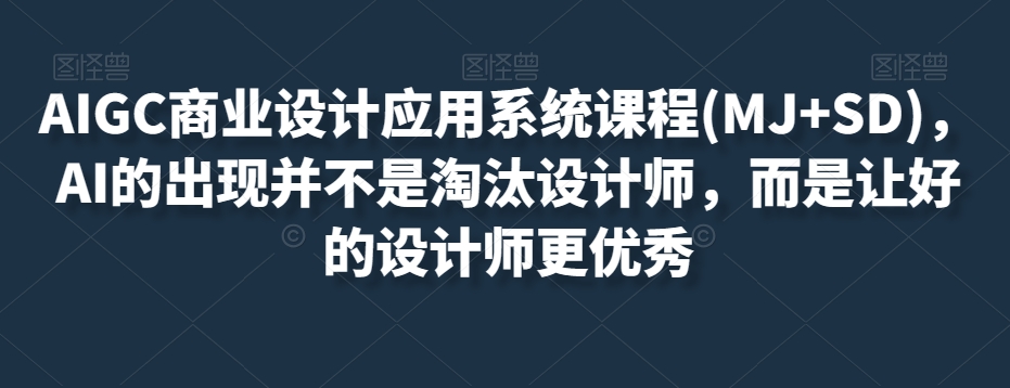 AIGC商业设计应用系统课程(MJ+SD)，AI的出现并不是淘汰设计师，而是让好的设计师更优秀-八爪鱼资源库