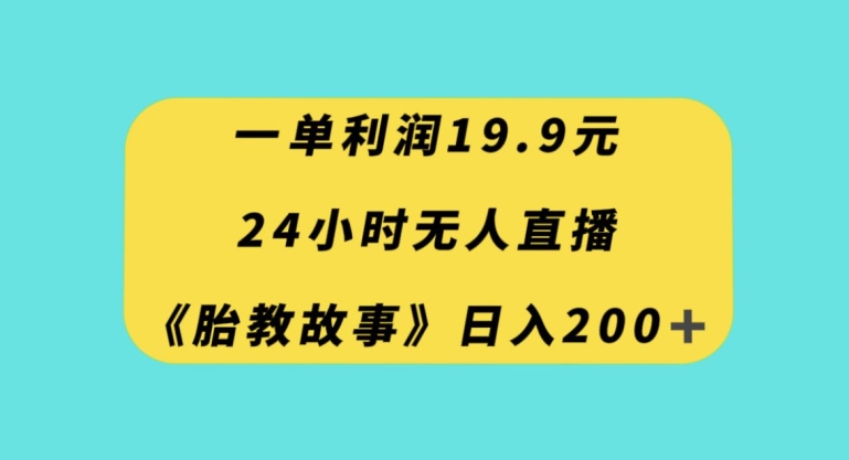 一单利润19.9，24小时无人直播胎教故事，每天轻松200+【揭秘】-八爪鱼资源库